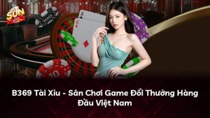 B369 Tài Xỉu – Sân Chơi Game Đổi Thưởng Hàng Đầu Việt Nam