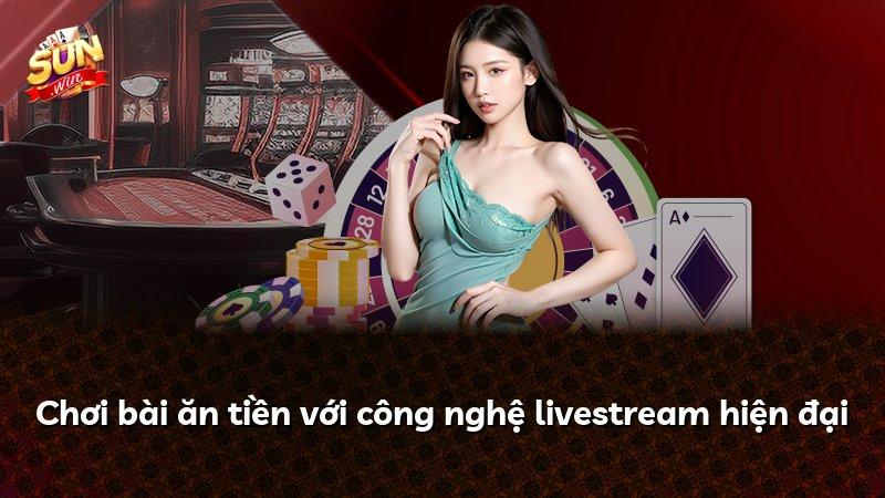 Chơi bài ăn tiền với công nghệ livestream hiện đại