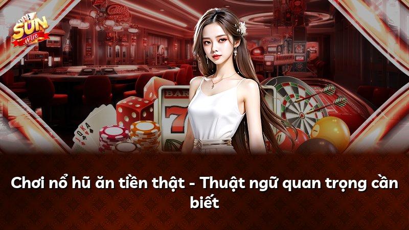 Chơi nổ hũ ăn tiền thật - Thuật ngữ quan trọng cần biết