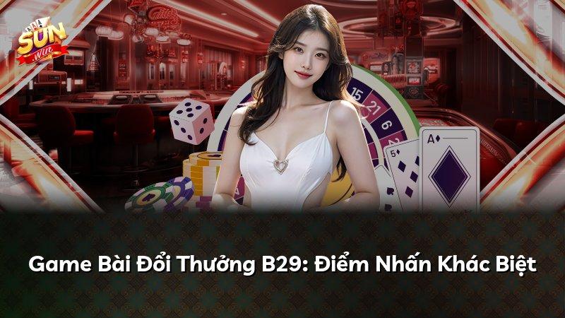 Game Bài Đổi Thưởng B29: Điểm Nhấn Khác Biệt