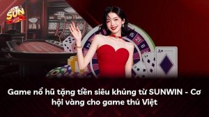 Game nổ hũ tặng tiền siêu khủng từ SUNWIN – Cơ hội vàng cho game thủ Việt