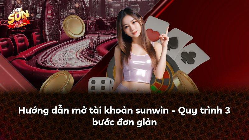 Hướng dẫn mở tài khoản sunwin - Quy trình 3 bước đơn giản