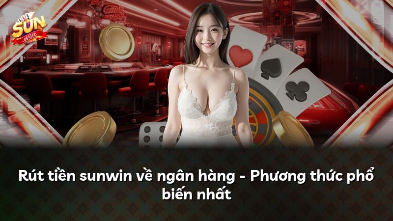 Rút tiền sunwin về ngân hàng - Phương thức phổ biến nhất